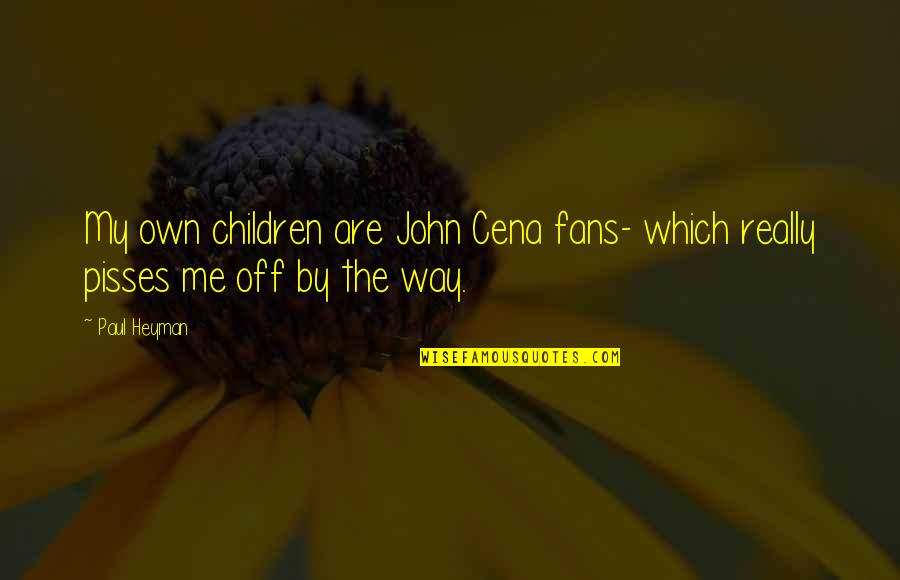 John Cena Best Quotes By Paul Heyman: My own children are John Cena fans- which