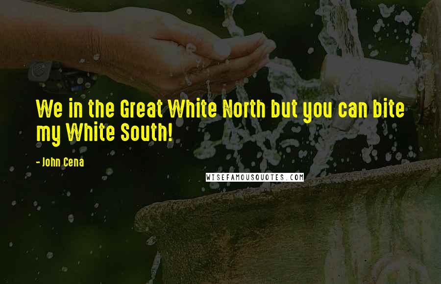 John Cena quotes: We in the Great White North but you can bite my White South!