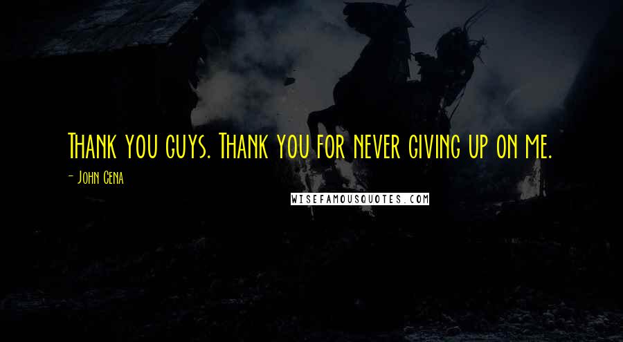 John Cena quotes: Thank you guys. Thank you for never giving up on me.