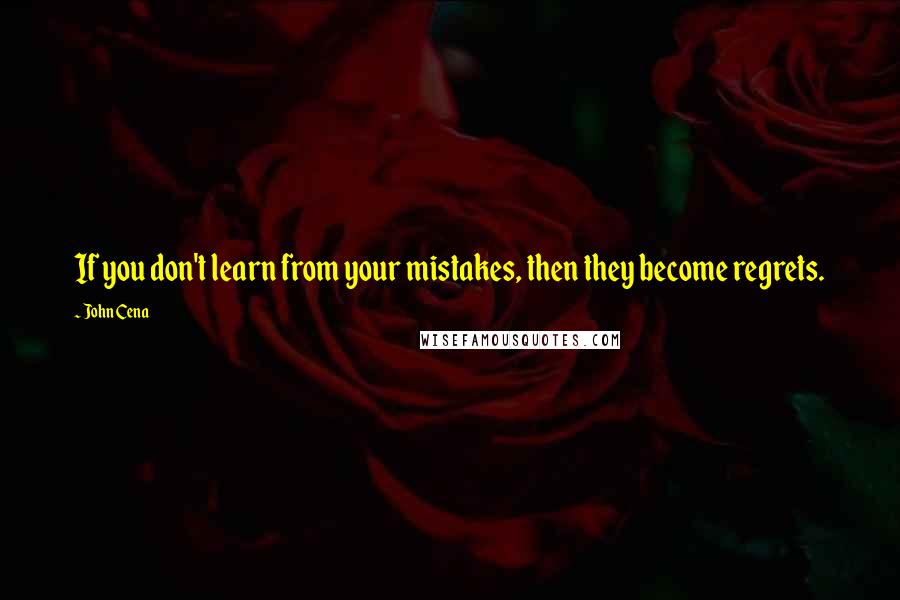 John Cena quotes: If you don't learn from your mistakes, then they become regrets.