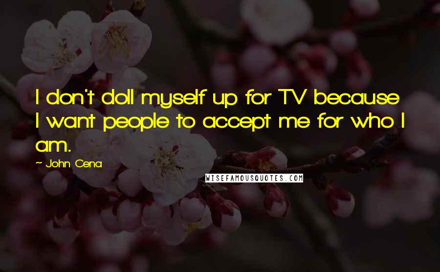 John Cena quotes: I don't doll myself up for TV because I want people to accept me for who I am.