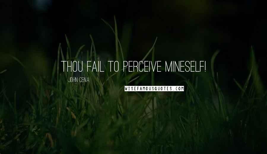 John Cena quotes: Thou fail to perceive mineself!