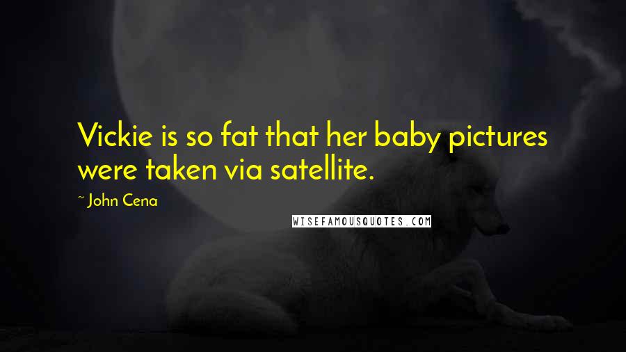 John Cena quotes: Vickie is so fat that her baby pictures were taken via satellite.
