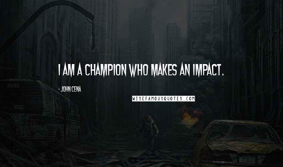 John Cena quotes: I am a champion who makes an impact.