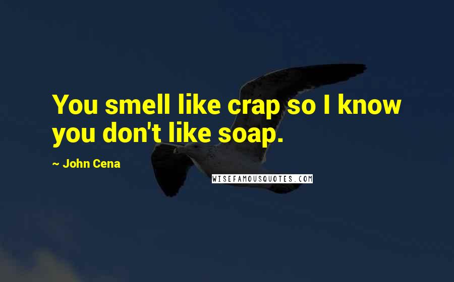 John Cena quotes: You smell like crap so I know you don't like soap.