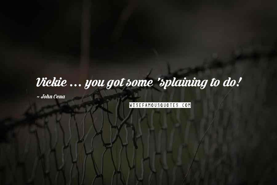 John Cena quotes: Vickie ... you got some 'splaining to do!