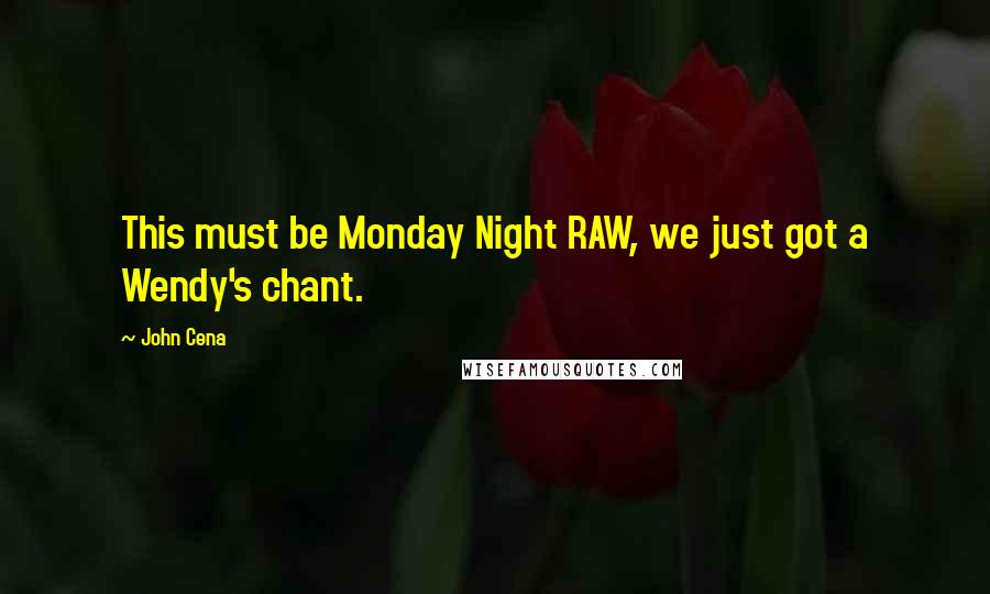 John Cena quotes: This must be Monday Night RAW, we just got a Wendy's chant.