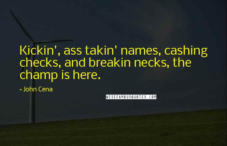 John Cena quotes: Kickin', ass takin' names, cashing checks, and breakin necks, the champ is here.