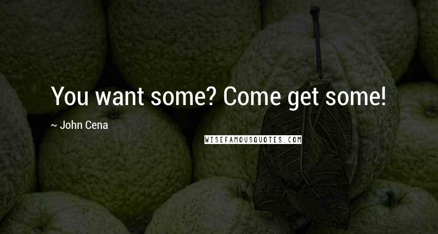 John Cena quotes: You want some? Come get some!