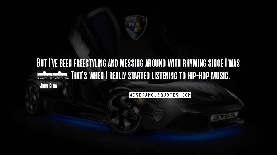John Cena quotes: But I've been freestyling and messing around with rhyming since I was 13. That's when I really started listening to hip-hop music.