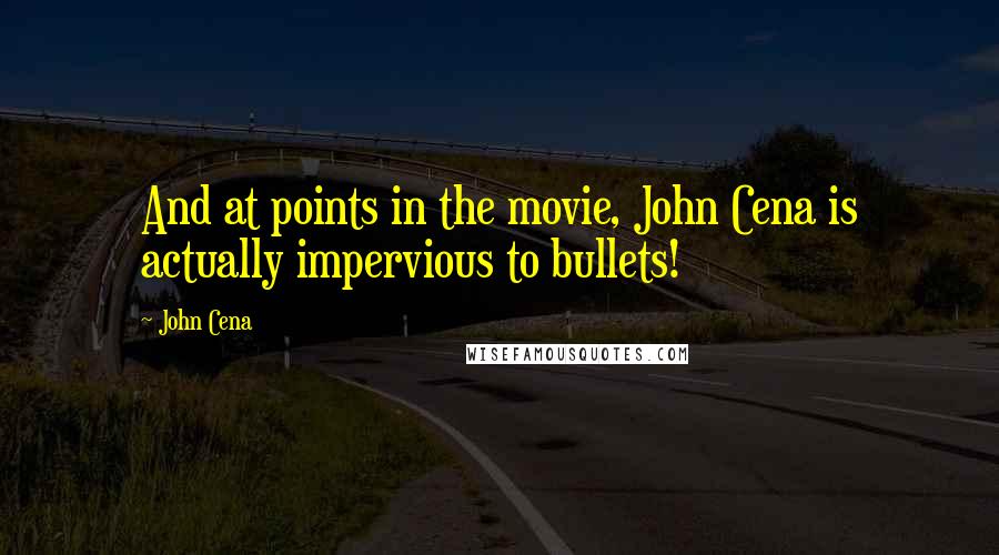 John Cena quotes: And at points in the movie, John Cena is actually impervious to bullets!