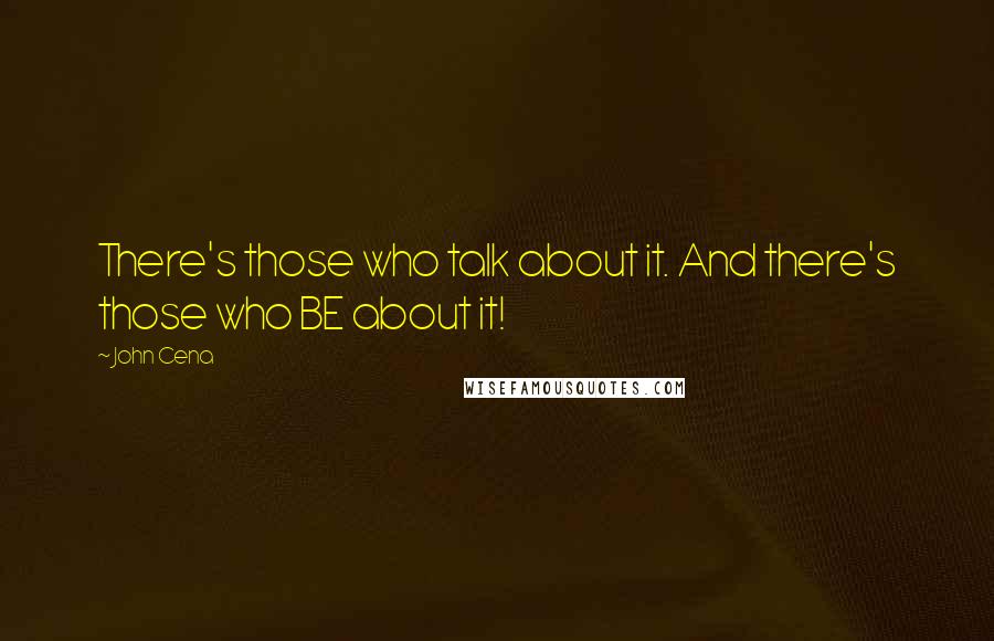 John Cena quotes: There's those who talk about it. And there's those who BE about it!
