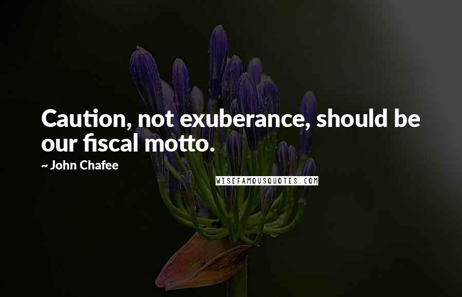 John Chafee quotes: Caution, not exuberance, should be our fiscal motto.