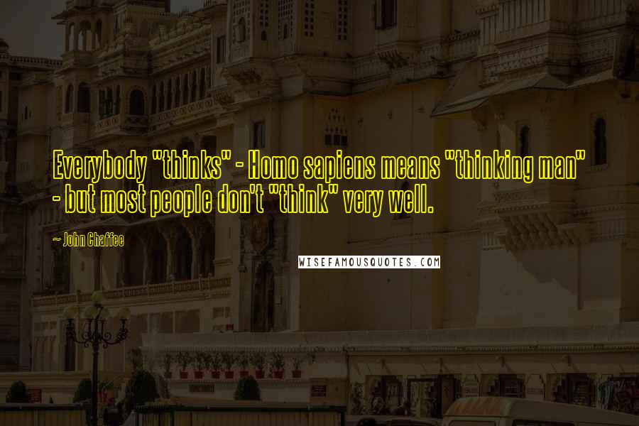 John Chaffee quotes: Everybody "thinks" - Homo sapiens means "thinking man" - but most people don't "think" very well.