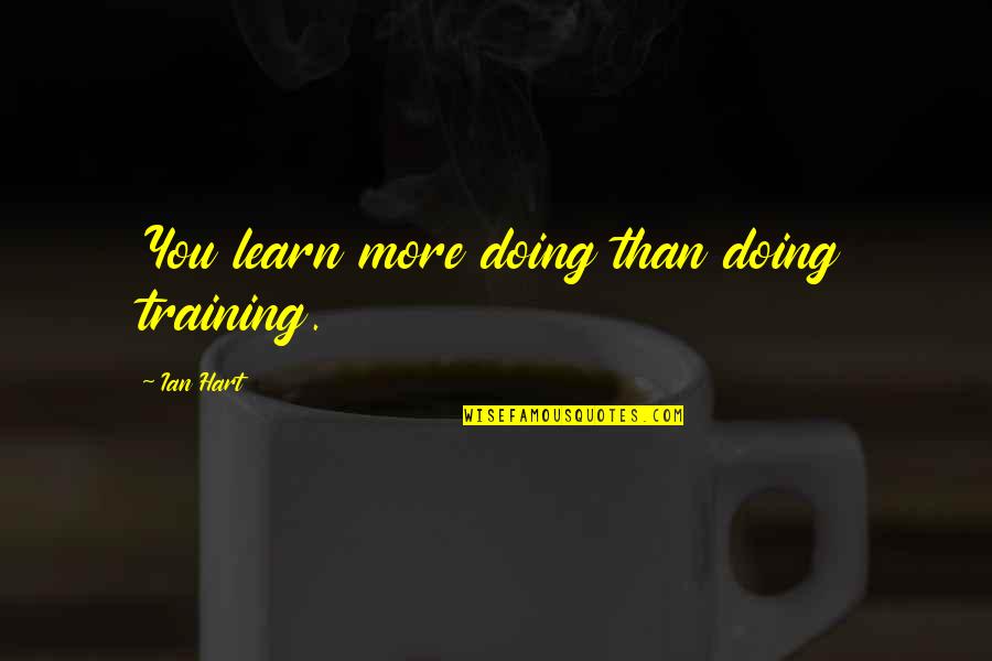 John Challis Quotes By Ian Hart: You learn more doing than doing training.