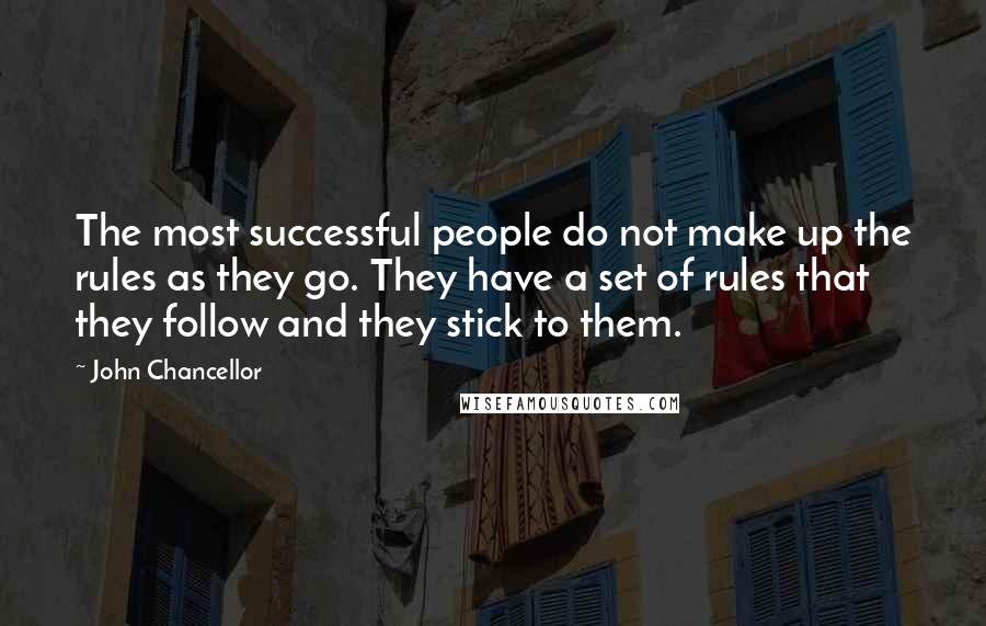 John Chancellor quotes: The most successful people do not make up the rules as they go. They have a set of rules that they follow and they stick to them.