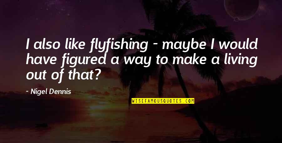 John Chaney Quotes By Nigel Dennis: I also like flyfishing - maybe I would John Chaney Quotes By Nigel Dennis: I also like flyfishing - maybe I would