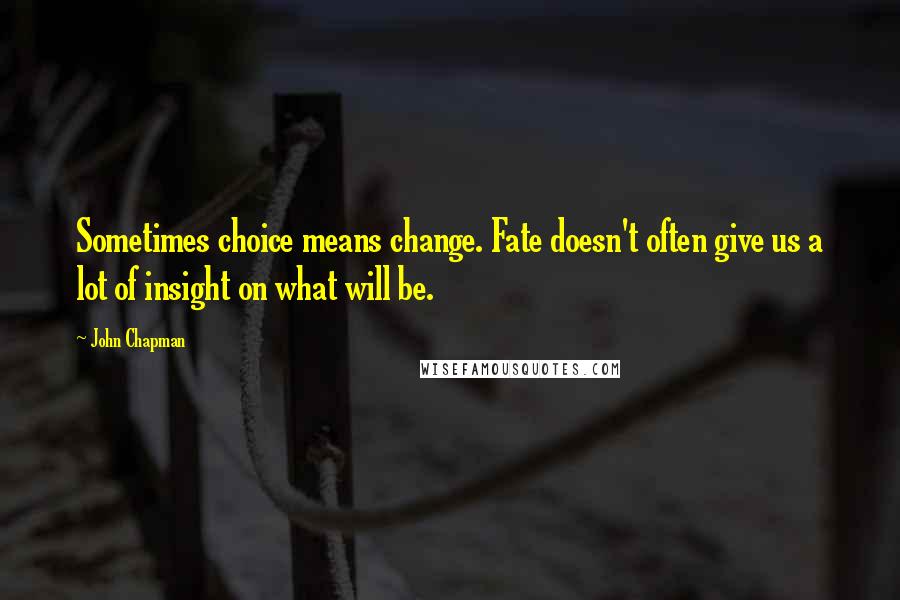 John Chapman quotes: Sometimes choice means change. Fate doesn't often give us a lot of insight on what will be.