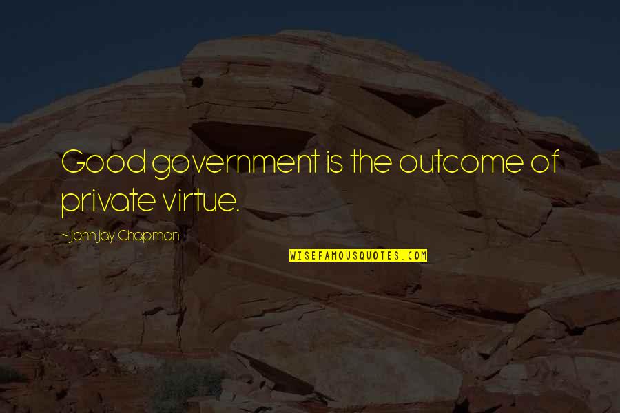 John Chapman Quotes By John Jay Chapman: Good government is the outcome of private virtue. John Chapman Quotes By John Jay Chapman: Good government is the outcome of private virtue.