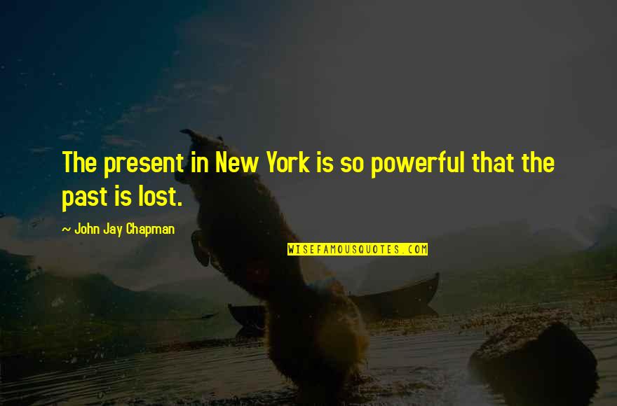 John Chapman Quotes By John Jay Chapman: The present in New York is so powerful John Chapman Quotes By John Jay Chapman: The present in New York is so powerful