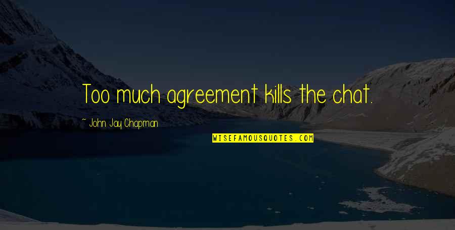 John Chapman Quotes By John Jay Chapman: Too much agreement kills the chat. John Chapman Quotes By John Jay Chapman: Too much agreement kills the chat.