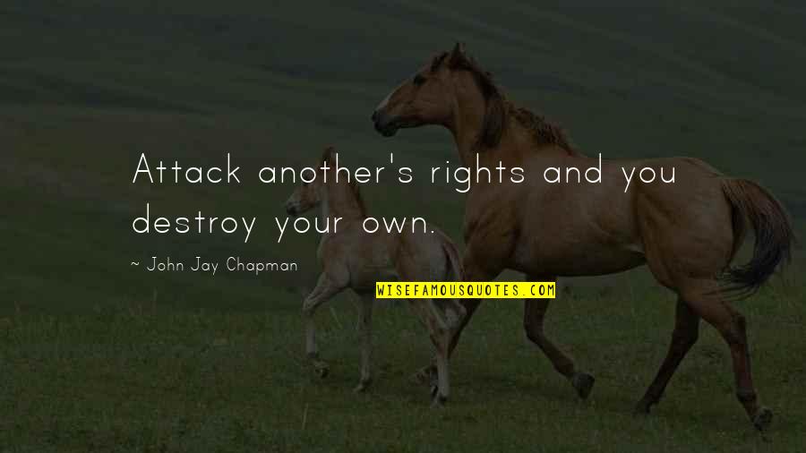 John Chapman Quotes By John Jay Chapman: Attack another's rights and you destroy your own. John Chapman Quotes By John Jay Chapman: Attack another's rights and you destroy your own.
