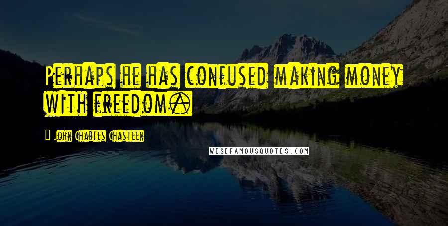 John Charles Chasteen quotes: Perhaps he has confused making money with freedom.