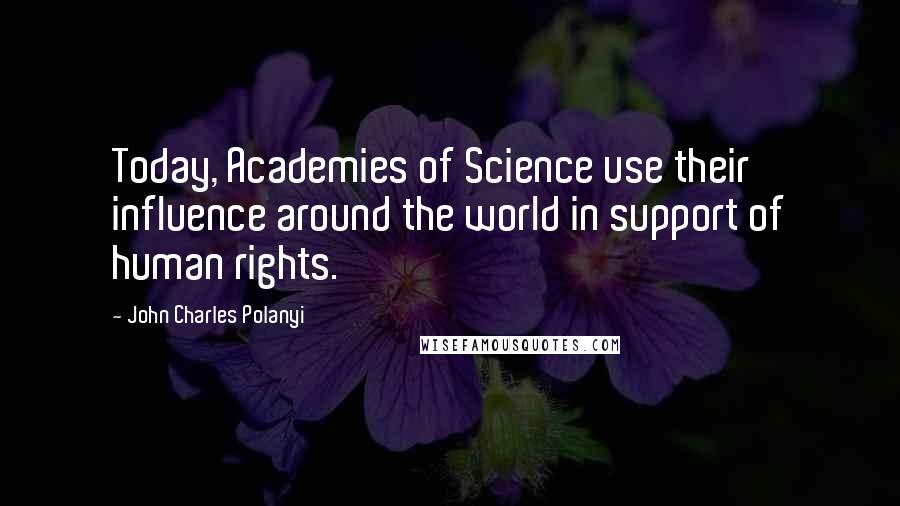 John Charles Polanyi quotes: Today, Academies of Science use their influence around the world in support of human rights.