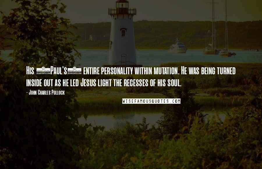 John Charles Pollock quotes: His (Paul's) entire personality within mutation. He was being turned inside out as he led Jesus light the recesses of his soul.