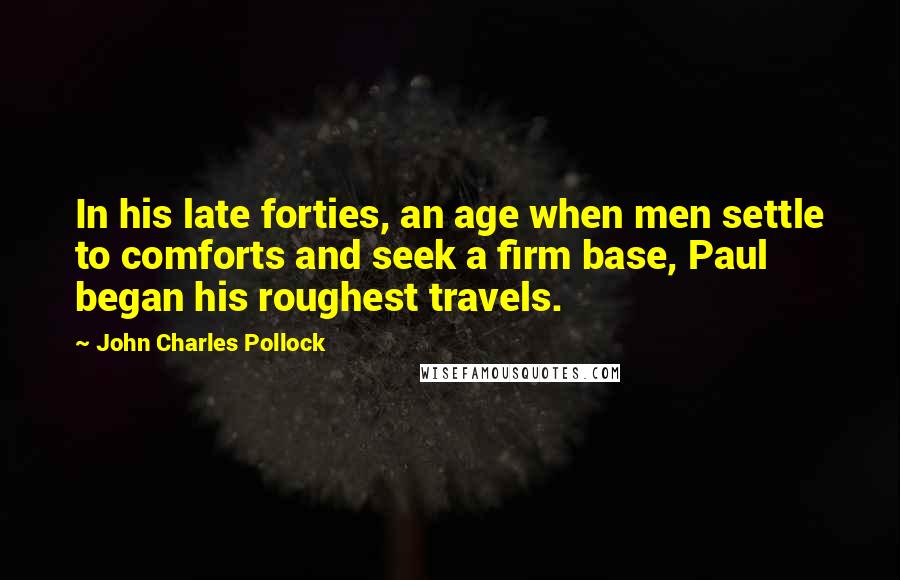 John Charles Pollock quotes: In his late forties, an age when men settle to comforts and seek a firm base, Paul began his roughest travels.