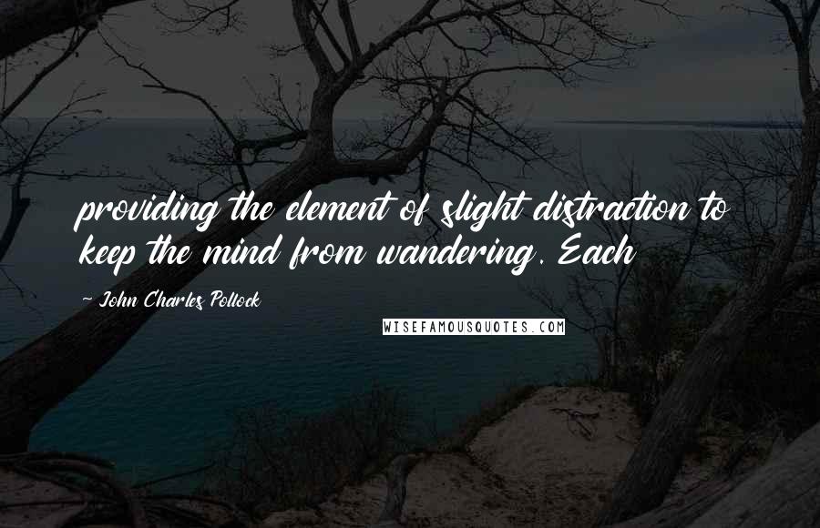 John Charles Pollock quotes: providing the element of slight distraction to keep the mind from wandering. Each
