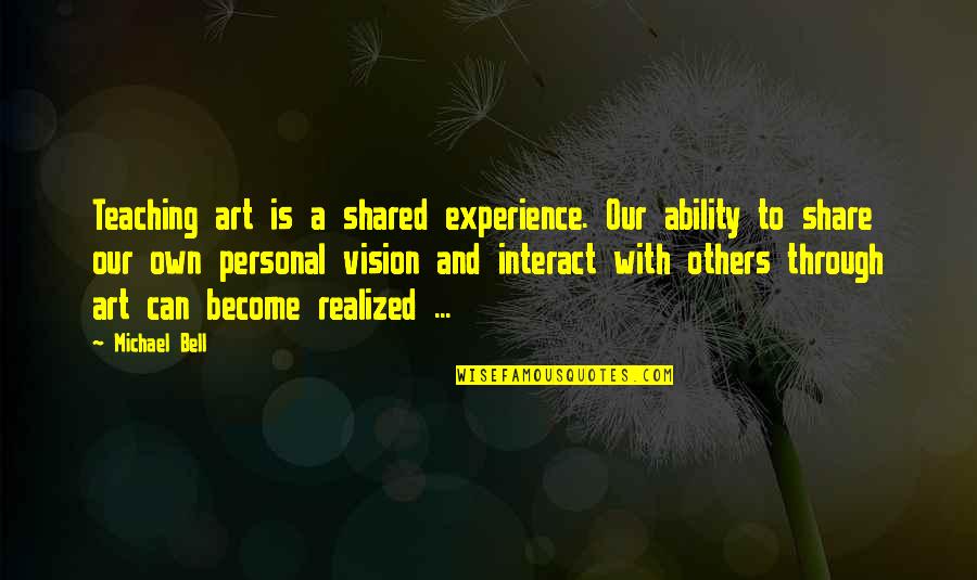 John Charnley Quotes By Michael Bell: Teaching art is a shared experience. Our ability