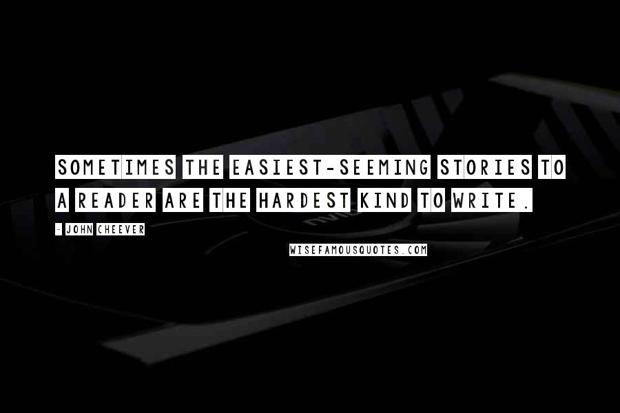 John Cheever quotes: Sometimes the easiest-seeming stories to a reader are the hardest kind to write.