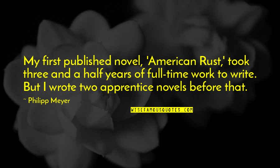 John Chen Blackberry Quotes By Philipp Meyer: My first published novel, 'American Rust,' took three