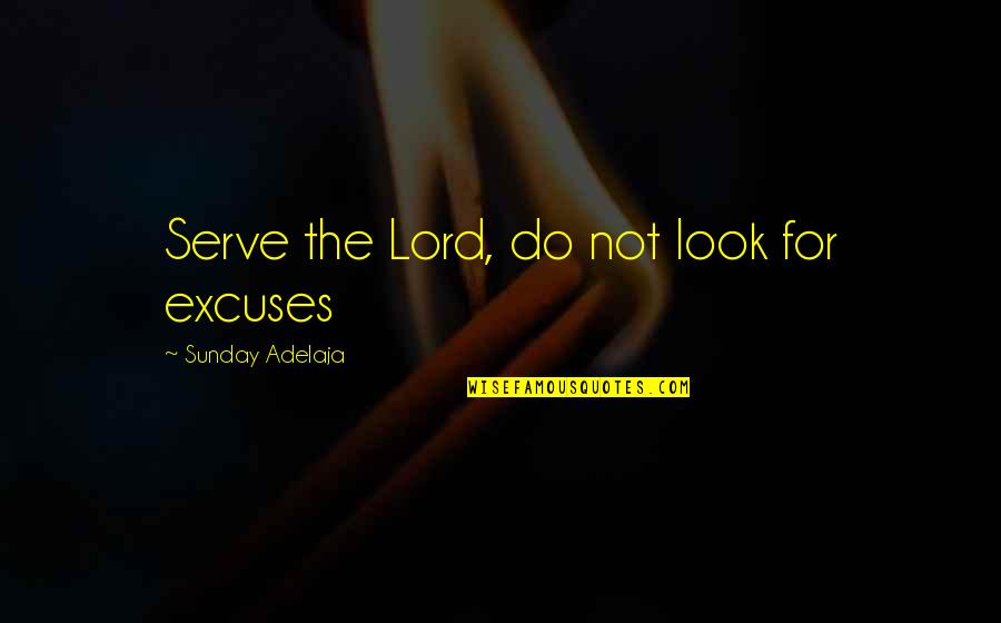 John Christie Quotes By Sunday Adelaja: Serve the Lord, do not look for excuses