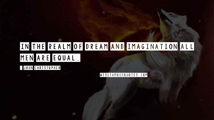 John Christopher quotes: In the realm of dream and imagination all men are equal.