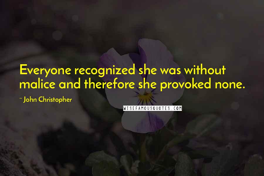 John Christopher quotes: Everyone recognized she was without malice and therefore she provoked none.