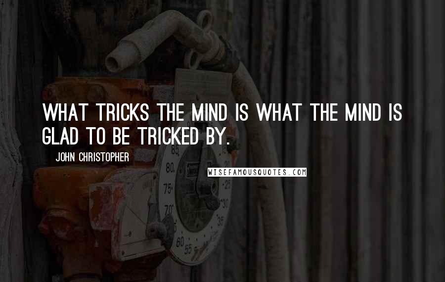 John Christopher quotes: What tricks the mind is what the mind is glad to be tricked by.