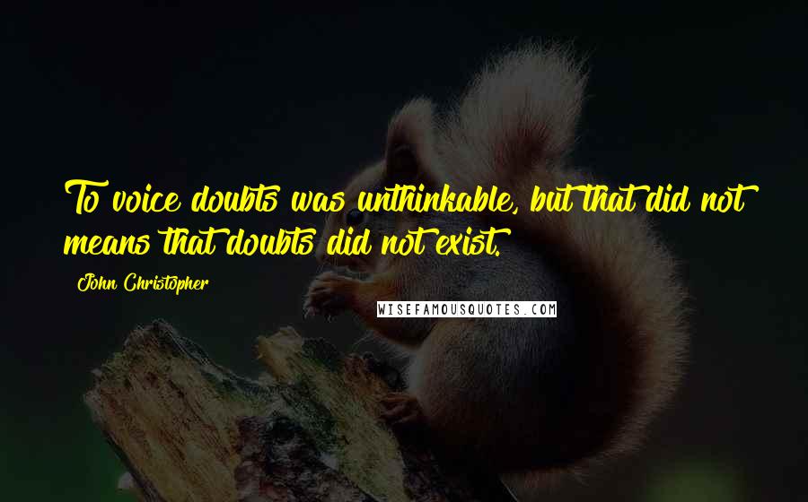 John Christopher quotes: To voice doubts was unthinkable, but that did not means that doubts did not exist.