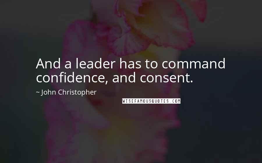 John Christopher quotes: And a leader has to command confidence, and consent.