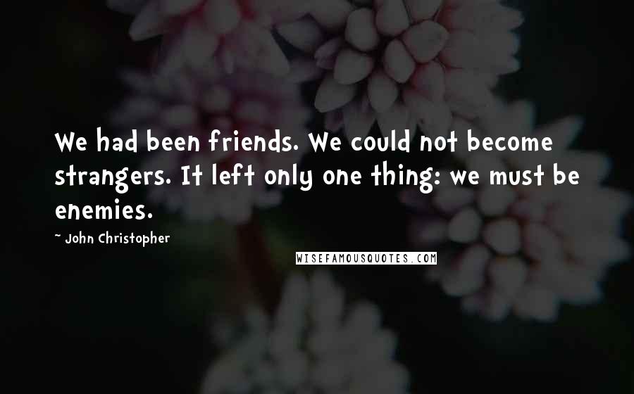 John Christopher quotes: We had been friends. We could not become strangers. It left only one thing: we must be enemies.