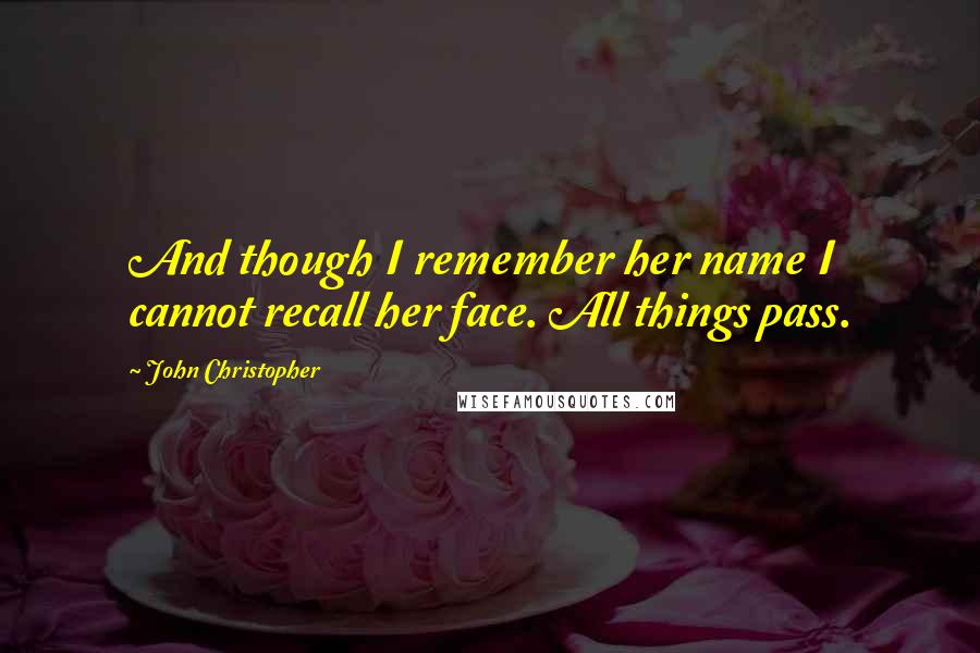 John Christopher quotes: And though I remember her name I cannot recall her face. All things pass.