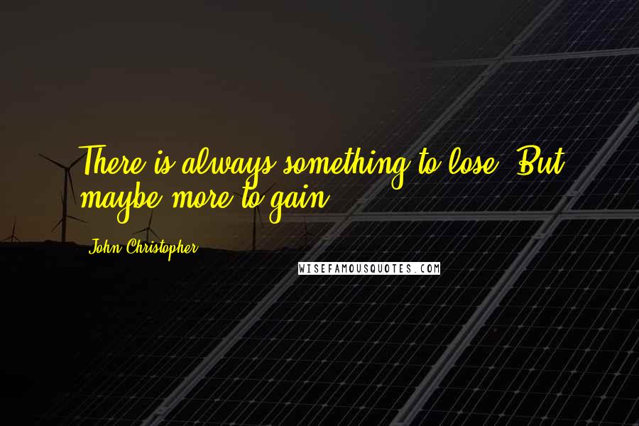 John Christopher quotes: There is always something to lose. But maybe more to gain.