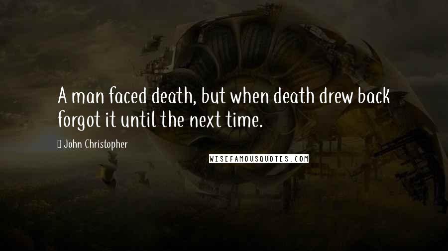 John Christopher quotes: A man faced death, but when death drew back forgot it until the next time.