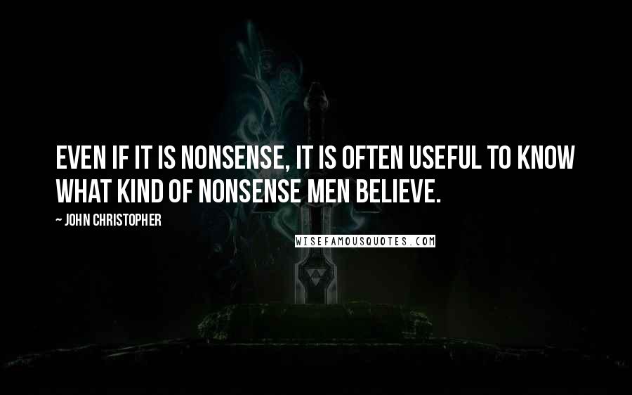 John Christopher quotes: Even if it is nonsense, it is often useful to know what kind of nonsense men believe.