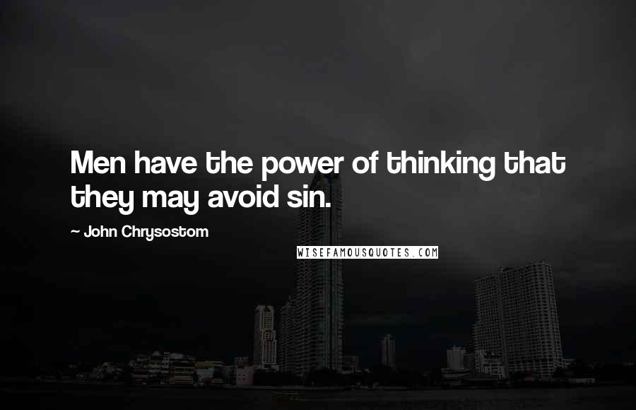 John Chrysostom quotes: Men have the power of thinking that they may avoid sin.