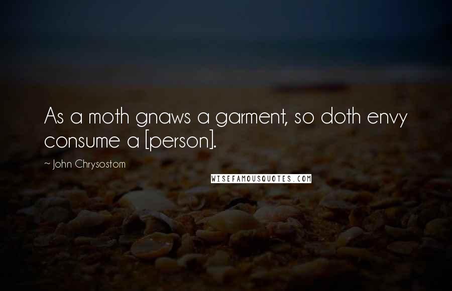 John Chrysostom quotes: As a moth gnaws a garment, so doth envy consume a [person].