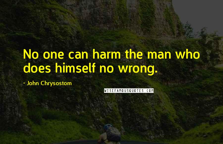 John Chrysostom quotes: No one can harm the man who does himself no wrong.