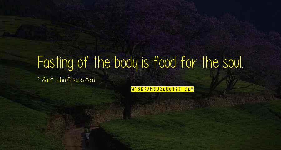 John Chrysostom Quotes By Saint John Chrysostom: Fasting of the body is food for the