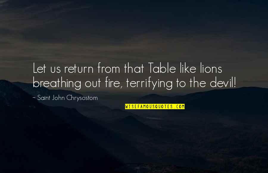 John Chrysostom Quotes By Saint John Chrysostom: Let us return from that Table like lions